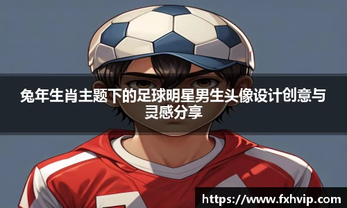 兔年生肖主题下的足球明星男生头像设计创意与灵感分享